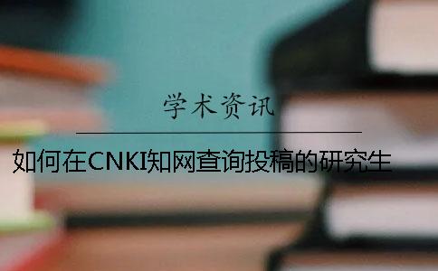 如何在CNKI知网查询投稿的研究生论文