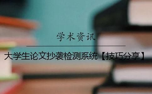 大学生论文抄袭检测系统【技巧分享】 中国知网大学生论文检测系统(学生)