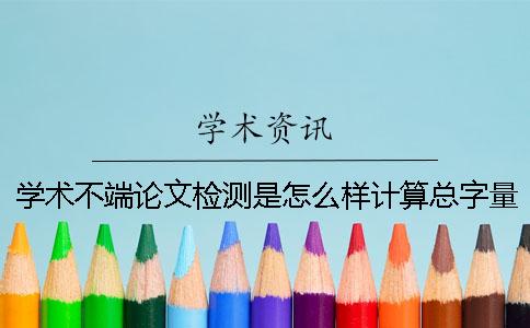 学术不端论文检测是怎么样计算总字量的？