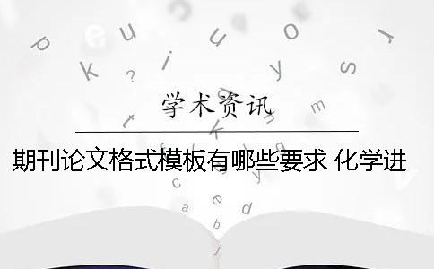 期刊论文格式模板有哪些要求 化学进展期刊论文格式模板