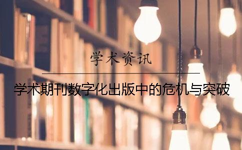 学术期刊数字化出版中的危机与突破